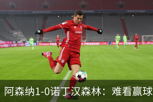 阿森纳1-0诺丁汉森林：难看赢球背后的争冠韧性